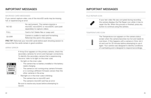 Page 234445
IMPORTANT MESSAGESIMPORTANT MESSAGES
MICROSD CARD MESSAGES
If you cannot capture video, one of the microSD cards may be missing, 
full, or experiencing an error. 
NO SDNo card present. The camera requires a 
microSD, microSDHC or microSDXC card (sold 
separately) to capture videos.
FULL Card is full. Delete files or swap card.
SD ERR Camera is unable to read card formatting. 
Reformat the card in the camera.
PRO TIP:  Reformat your microSD cards before each shooting session to 
ensure that the cards...