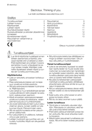 Page 2Electrolux. Thinking of you.
Lue lisää osoitteessa www.electrolux.com
Sisällys
Turvallisuusohjeet    2
Laitteen kuvaus    3
Käyttöpaneeli    4
Laitteen käyttö    5
Huuhtelukirkasteen käyttö    5
Ruokailuvälineiden ja astioiden järjestäminen
koneeseen    6
Konetiskiaineen käyttö    7
Pesuohjelman valitseminen ja
käynnistäminen    8Pesuohjelmat    8
Hoito ja puhdistus    9
Käyttöhäiriöt    10
Tekniset tiedot    11
Asennus    11
Vesiliitäntä    12
Sähköliitäntä    13
Ympäristönsuojelu    13
 Oikeus...