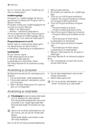 Page 18ler om 3 timmar. Se avsnitt Inställning och
start av diskprogram.
Inställningsläge
Produkten är i inställningsläge när alla pro-
gramlampor är släckta och Program klart-in-
dikatorn blinkar.
Produkten måste vara i inställningsläge för att
du skall kunna göra följande:
– Ställa in ett diskprogram.
– Aktivera / inaktivera ljudsignalerna.
Om en programlampa lyser, avbryt program-
met för att återgå till inställningsläge. Se av-
snittet Ställa in och starta ett diskprogram.
Programlamporna A och B
Utöver...