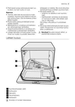 Page 3• Pidä lapset poissa astianpesukoneen luo-
ta silloin, kun sen luukku on auki.
Asennus
• Tarkista, ettei laite ole vaurioitunut kulje-
tuksessa. Vaurioitunutta laitetta ei saa kyt-
keä verkkovirtaan. Ota tarvittaessa yhteys
jälleenmyyjään.
• Poista kaikki pakkausmateriaalit ennen
laitteen käyttöä.
• Sähköliitäntä on annettava ammattitaitoi-
sen sähköasentajan tehtäväksi.
• Vesijohtoverkkoliitäntä on annettava am-
mattitaitoisen putkiasentajan tehtäväksi.
• Laitteen teknisten ominaisuuksien muutta-
minen...