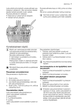 Page 7Laita pitkät ja/tai terävät ruokailuvälineet vaa-
katasoon astiakoriin. Ole varovainen käsitel-
lessäsi teräviä esineitä, kuten veitsiä.
Ruokailuvälinekoriin laitetaan:
• Haarukat ja lusikat kahvat alaspäin.
• Veitset kahvat ylöspäin.Ruokailuvälinekorissa on ritilä, jonka voi ottaa
pois.
Älä anna ruokailuvälineiden tarttua toisiinsa.
Varmista ennen luukun sulkemista, että
suihkuvarsi pääsee pyörimään esteettä.
Konetiskiaineen käyttö
Käytä vain astianpesukoneille tarkoitet-
tuja astianpesuaineita...