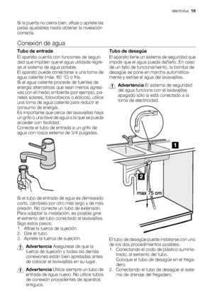 Page 15Si la puerta no cierra bien, afloje o apriete las
patas ajustables hasta obtener la nivelación
correcta.
Conexión de agua
Tubo de entrada
El aparato cuenta con funciones de seguri-
dad que impiden que el agua utilizada regre-
se al sistema de agua potable.
El aparato puede conectarse a una toma de
agua caliente (máx. 60 °C) o fría.
Si el agua caliente procede de fuentes de
energía alternativas que sean menos agresi-
vas con el medio ambiente (por ejemplo, pa-
neles solares, fotovoltaicos o eólicos),...