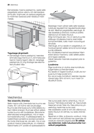 Page 20Eemaldades masina pealispinna, saate selle
paigaldada sobiva valamu või olemasoleva
pinna alla, tingimusel, et vastava paigaldusa-
la mõõtmed vastavad pildil näidatud mõõt-
metele.
Tegutsege järgmiselt:
• Eemaldage masina pealispind, keerates
lahti kaks tagumist kruvi (1), tõmmake pea-
lispind masina tagant välja (2), kergitage
pealispinda (3) ning libistage see eesmis-
test piludest välja.
Sisestage masin pärast selle selle tasakaa-
lustatuse reguleerimist reguleeritavate jalga-
de abil. Masinat...