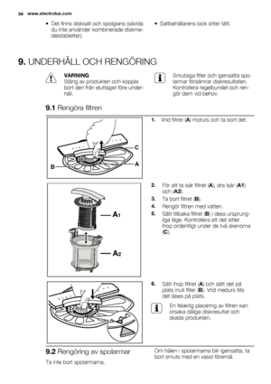 Page 54• Det finns disksalt och spolglans (såvida
du inte använder kombinerade diskme-
delstabletter).• Saltbehållarens lock sitter tätt.
9. UNDERHÅLL OCH RENGÖRING
VARNING
Stäng av produkten och koppla
bort den från eluttaget före under-
håll.Smutsiga filter och igensatta spo-
larmar försämrar diskresultaten.
Kontrollera regelbundet och ren-
gör dem vid behov.
9.1 Rengöra filtren
C
BA
1.Vrid filtret (A) moturs och ta bort det.
A1
A2
2.För att ta isär filtret (A), dra isär (A1)
och (A2).
3.Ta bort filtret (B)....