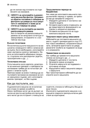 Page 20да не излиза над основата на отде‐
лението за измиване.
НИКОГА не използвайте съдомиял‐
ната машина без филтри. Неправил‐
но обратно поставяне и побиране на
филтрите ще доведе до лоши резул‐
тати от измиването и може да се
стигне до повреда на уреда.
НИКОГА не се опитвайте да сваляте
разпръскващите рамена.
Ако в отворите на разпръскващите
рамена са се натрупали остатъци от
замърсяване, отстранете ги с кок‐
тейлна пръчица.
Външно почистване
Почистете външните повърхности на ма‐
шината и командното табло с...