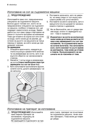 Page 8Използване на сол за съдомиялни машини
ПРЕДУПРЕЖДЕНИЕ!
Използвайте само сол, предназначена
специално за съдомиялни машини.
Всички други типове сол, които не са
предназначени специално за съдомиял‐
ни машини, особено готварска сол, ще
повредят омекотителя на вода. Зареж‐
дайте със сол само преди стартиране на
някоя от пълните програми на измиване.
Това ще попречи на зърна сол или соле‐
на вода, която може да се разлее, да
остане на дъното на машината за такъв
период от време, за който може да пре‐...