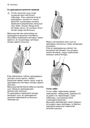 Page 12Ас құралдарына арналған кәрзеңке
Тігінен салынған ұзын жүзді
пышақтар қауіп көзі болып
табылады. Ұзын және/не өткір ас
құралдарын, мысалы ет кесуге
арналған пышақтарды жоғарғы
кәрзеңкеге көлденеңінен жатқызып
салу керек. Пышақ тәрізді өткір
заттарды салып, не шығарып алып
жатқан кезде сақ болыңыз.
Шанышқылар мен қасықтарды ас
құралдарына арналған алынбалы-
салынбалы кәрзеңкеге саптарын төмен
қаратып, ал пышақтарды саптарын
жоғары қарата салыңыз.
Егер кәрзеңкенің түбінен құралдардың
саптары шығып қалып,...