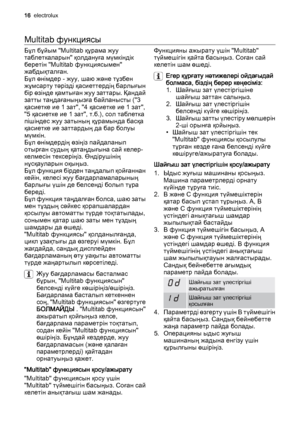 Page 16Multitab функциясы
Бұл бұйым "Multitab құрама жуу
таблеткаларын" қолдануға мүмкіндік
беретін "Multitab функциясымен"
жабдықталған.
Бұл өнімдер - жуу, шаю және тұзбен
жұмсарту тәрізді қасиеттердің барлығын
бір өзінде қамтыған жуу заттары. Қандай
затты таңдағаныңызға байланысты ("3
қасиетке ие 1 зат", "4 қасиетке ие 1 зат",
"5 қасиетке ие 1 зат", т.б.), сол таблетка
пішіндес жуу затының құрамында басқа
қасиетке ие заттардың да бар болуы
мүмкін.
Бұл өнімдердің өзіңіз...