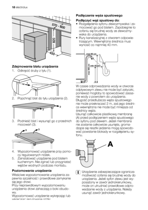 Page 18Zdejmowanie blatu urządzenia
1. Odkręcić śruby z tyłu (1).
2. Popchnąć blat do tyłu urządzenia (2).
3. Podnieść blat i wysunąć go z przednich
mocowań (3).
4. Wypoziomować urządzenie przy pomo-
cy regulowanych nóżek.
5. Zainstalować urządzenie pod blatem
kuchennym. Nie zginać lub przygniatać
wężów wodnych podczas montażu.
Poziomowanie urządzenia
Właściwe wypoziomowanie urządzenia za-
pewnia szczelność i prawidłowe zamykanie
się jego drzwi.
Przy nieprawidłowym wypoziomowaniu
urządzenia drzwi zahaczają o...