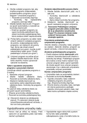 Page 1212  electrolux 
 
4.  Oto čte ovláda č programu tak, aby 
zna čka programu zodpovedala 
poadovanému programu (pozri  
diagram Umývacie programy).  
 
–  Rozsvieti sa kontrolka Zap/Vyp.   
–  Kontrolky  fáz  nastaveného 
programu za čínajú blika ť.  
5.  Stla čte tla čidlo štart/zruši ť. Program 
sa spustí automaticky a rozsvieti sa 
kontrolka štart/zruši ť.  
 
– Ihne ď po spustení programu sa 
vypnú kontrolky jednotlivých fáz,  
okrem kontrolky prebiehajúcej fázy, 
ktorá zostáva svieti ť neprerušovane....