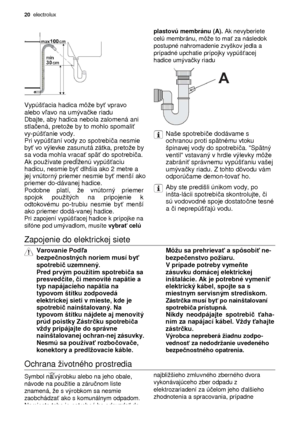 Page 2020  electrolux 
                  
Vypúš ťacia hadica môe by ť vpravo 
alebo v ľavo na umýva čke riadu
 Dbajte, aby hadica nebola zalomená ani  
stla čená, pretoe by to mohlo spomali ť 
vy-púš ťanie vody.
 
 Pri vypúš ťaní vody zo spotrebi ča nesmie 
by ť vo výlevke zasunutá zátka, pretoe by 
sa voda mohla vraca ť spä ť do spotrebi ča.
 
 
Ak pouívate pred ĺenú vypúš ťaciu 
hadicu, nesmie by ť dlhšia ako 2 metre a 
jej vnútorný priemer nesmie by ť menší ako 
priemer do-dávanej hadice.
 
 
Podobne...