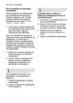 Page 2222electroluxuso diario
Uso de pastillas de detergente
combinadas
Dichos productos son detergentes
que combinan las funciones de
limpieza, aclarado y sal. También
pueden contener otros agentes,
dependiendo de su tipo («3 en 1»,
«4 en 1», «5 en 1» etc.).
1. Compruebe si dichos detergentes
son adecuados para la dureza del
agua que utiliza. Siga las
instrucciones del fabricante.
Ya no es necesaria la recarga del
recipiente de sal ni del distribuidor de
abrillantador. En este caso el
indicador luminoso de...