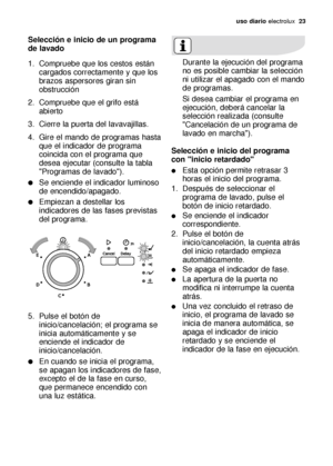 Page 23uso diario electrolux  23
Selección e inicio de un programa
de lavado
1. Compruebe que los cestos están
cargados correctamente y que los
brazos aspersores giran sin
obstrucción
2. Compruebe que el grifo está
abierto
3. Cierre la puerta del lavavajillas.
4. Gire el mando de programas hasta
que el indicador de programa
coincida con el programa que
desea ejecutar (consulte la tabla
Programas de lavado).
Se enciende el indicador luminoso
de encendido/apagado.
Empiezan a destellar los
indicadores de las...