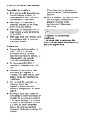 Page 66electroluxinformación sobre seguridad
Seguridad de los niños
Este aparato está diseñado para
ser utilizado por adultos. No
permita que los niños utilicen el
lavavajillas sin supervisión.
Mantenga los materiales de
embalaje alejados de los niños.
Existe riesgo de asfixia.
Mantenga los detergentes en un
lugar seguro y fuera del alcance
de los niños.
Mantenga a los niños alejados del
lavavajillas cuando la puerta se
encuentre abierta.
Instalación
Compruebe si el lavavajillas ha
sufrido daños durante...