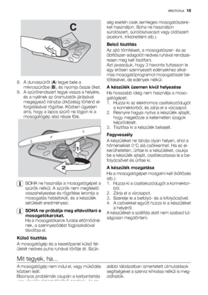 Page 158.
A durvaszűrőt (A) tegye bele a
mikroszűrőbe (B), és nyomja össze őket.
9. A szűrőrendszert tegye vissza a helyére,
és a nyélnek az óramutatók járásával
megegyező irányba ütközésig történő el-
forgatásával rögzítse. Közben ügyeljen
arra, hogy a lapos szűrő ne lógjon ki a
mosogatógép alsó része fölé.
SOHA ne használja a mosogatógépet a
szűrők nélkül. A szűrők nem megfelelő
visszahelyezése és rögzítése lerontja a
mosogatás hatásfokát, és a készülék
sérülését eredményezi.
SOHA ne próbálja meg eltávolítani...