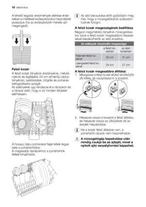 Page 10A lehető legjobb eredmények elérése érde-
kében a mellékelt evőeszközrács használatát
javasoljuk (ha az evőeszközök mérete azt
megengedi).
Felső kosár
A felső kosár tányérok (kistányérok, mélytá-
nyérok és legfeljebb 24 cm átmérőjű lapos-
tányérok), salátástálak, bögrék és poharak
befogadására szolgál.
Az edényeket úgy rendezze el a rácsokon és
a rácsok alatt, hogy a víz minden felületet
elérhessen.
A hosszú talpú poharakat fejjel lefelé tegye
bele a pohártartókba.
A magasabb darabokhoz a pohártartók...