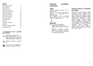 Page 4Obsah  Bezpečnostné pokyny  5  Opis spotrebiča 7  Ovládací panel  8  Pred prvým použitím  10  Každodenné používanie  14  Umývacie programy  25  Ošetrovanie a čistenie 26  Keď niečo nefunguje  28  Záručné podmienky  28  Technické údaje  30  Spotreba 31  Pokyny pre skúšobne  32  Inštalácia 33  Ochrana životného prostredia  37  Zákaznícke centrá  38 
 
 
 V nasledujúcom texte sú použité 
tieto symboly:  
Dôležité bezpečnostné pokyny! 
Upozornenia dôležité pre vašu 
osobnú bezpečnosť a pokyny, ako...