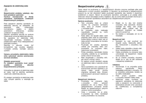 Page 5Zapojenie do elektrickej siete  
 
 
Bezpečnostné predpisy vyžadujú, aby 
bolo zariadenie uzemnené. 
Výrobca nezodpovedá za škody 
spôsobené nedodržaním uvedených 
bezpečnostných predpisov.    Pred zapojením zástrčky spotrebiča do 
elektrickej zásuvky sa ubezpečte, že 
parametre siete zodpovedajú 
nominálnemu napätiu a ďalším 
parametrom (frekvencia, poistka) 
uvedeným na typovom štítku. 
Zástrčku spotrebiča zasuňte do správne 
inštalovanej ochrannej elektrickej zásuvky.  
Na zapojenie do elektrickej...