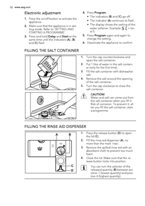 Page 12Electronic adjustment
1.Press the on/off button to activate the
appliance.
2.Make sure that the appliance is in set-
ting mode. Refer to ‘SETTING AND
STARTING A PROGRAMME’.
3.Press and hold Delay and Start at the
same time until the indicators (A), (B)
and (C) flash.4.Press Program.
• The indicators (B) and (C) go off.
• The indicator (A) continues to flash.
• The display shows the setting of the
water softener. Example: 
 = lev-
el 5.
5.Press Program again and again to
change the setting.
6.Deactivate...