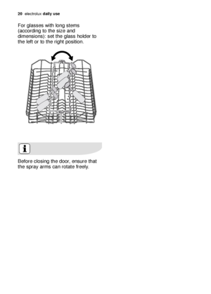 Page 20For glasses with long stems
(according to the size and
dimensions): set the glass holder to
the left or to the right position.
Before closing the door, ensure that
the spray arms can rotate freely. 
20electroluxdaily use
pdf_117998 97/0en  29-09-2006  12:04  Pagina 20
 