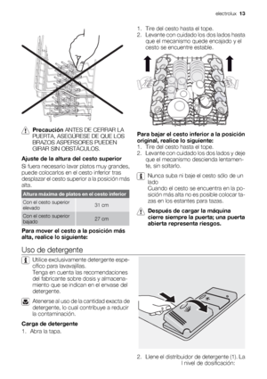 Page 13Precaución ANTES DE CERRAR LA
PUERTA, ASEGÚRESE DE QUE LOS
BRAZOS ASPERSORES PUEDEN
GIRAR SIN OBSTÁCULOS.
Ajuste de la altura del cesto superior
Si fuera necesario lavar platos muy grandes,
puede colocarlos en el cesto inferior tras
desplazar el cesto superior a la posición más
alta.
Altura máxima de platos en el cesto inferior
Con el cesto superior
elevado31 cm
Con el cesto superior
bajado27 cm
Para mover el cesto a la posición más
alta, realice lo siguiente:1. Tire del cesto hasta el tope.
2. Levante...