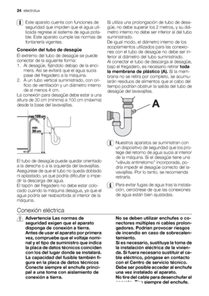 Page 24Este aparato cuenta con funciones de
seguridad que impiden que el agua uti-
lizada regrese al sistema de agua pota-
ble. Este aparato cumple las normas de
fontanería vigentes.
Conexión del tubo de desagüe
El extremo del tubo de desagüe se puede
conectar de la siguiente forma:
1. Al desagüe, fijándolo debajo de la enci-
mera. Así se evitará que el agua sucia
pase del fregadero a la máquina.
2. A un tubo vertical suministrado, con ori-
ficio de ventilación y un diámetro interno
de al menos 4 cm.
La...