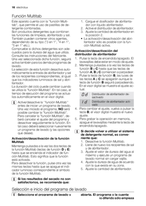 Page 16Función Multitab
Este aparato cuenta con la función Multi-
tab, que permite el uso de pastillas de de-
tergente combinadas.
Son productos detergentes que combinan
las funciones de limpieza, abrillantado y sal.
También pueden contener otros agentes,
dependiendo de su tipo (3 en 1, 4 en 1,
5 en 1 etc.).
Compruebe si dichos detergentes son ade-
cuados para la dureza del agua que utiliza.
Consulte las instrucciones del fabricante.
Una vez seleccionada dicha función, seguirá
activa también para los demás...