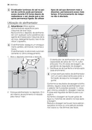 Page 34O indicador luminoso do sal no pai-
nel de controlo pode permanecer
aceso durante 2-6 horas depois de
reabastecer o sal, desde que a má-
quina permaneça ligada. Se utilizartipos de sal que demorem mais a
dissolver, permanecerá aceso mais
tempo. O funcionamento da máqui-
na não é afectado.
Utilização do abrilhantador
Advertência Utilize apenas
abrilhantadores específicos para
máquinas de lavar loiça.
Nunca encha o depósito de abrilhanta-
dor com qualquer outra substância (ex.:
agente de limpeza para...