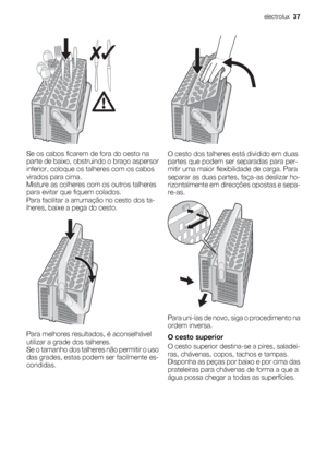 Page 37Se os cabos ficarem de fora do cesto na
parte de baixo, obstruindo o braço aspersor
inferior, coloque os talheres com os cabos
virados para cima.
Misture as colheres com os outros talheres
para evitar que fiquem colados.
Para facilitar a arrumação no cesto dos ta-
lheres, baixe a pega do cesto.
Para melhores resultados, é aconselhável
utilizar a grade dos talheres.
Se o tamanho dos talheres não permitir o uso
das grades, estas podem ser facilmente es-
condidas.
O cesto dos talheres está dividido em duas...