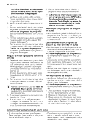 Page 42ra o início diferido só acontecem de-
pois de fechar a porta. Até aí, é pos-
sível modificar as regulações
1. Verifique se os cestos estão correcta-
mente carregados e se os braços asper-
sores rodam livremente.
2. Verifique se a torneira da água está aber-
ta.
3. Prima a tecla On/Off. A máquina de lavar
loiça deve estar no modo de regulação.
O visor de progresso do programa
está completamente aceso com uma luz
azul.
4. Prima a tecla correspondente ao progra-
ma pretendido (consulte a tabela Pro-
gramas...
