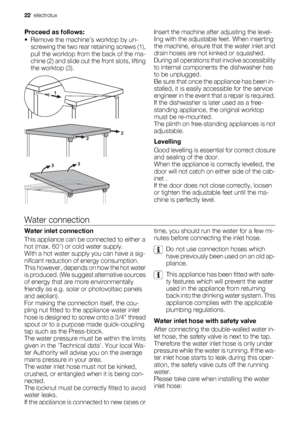 Page 22Proceed as follows:
• Remove the machine’s worktop by un-
screwing the two rear retaining screws (1),
pull the worktop from the back of the ma-
chine (2) and slide out the front slots, lifting
the worktop (3).Insert the machine after adjusting the level-
ling with the adjustable feet. When inserting
the machine, ensure that the water inlet and
drain hoses are not kinked or squashed.
During all operations that involve accessibility
to internal components the dishwasher has
to be unplugged.
Be sure that...