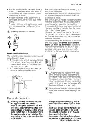 Page 23• The electrical cable for the safety valve is
in the double-walled water inlet hose. Do
not immerse the water inlet hose or the
safety valve in water.
• If water inlet hose or the safety valve is
damaged, remove the mains plug imme-
diately.
• A water inlet hose with safety valve must
only be replaced by the Service Force
Centre.
Warning! Dangerous voltage
Water drain connection
The end of the drain hose can be connected
in the following ways:
1. To the sink outlet spigot, securing it to the
underside...