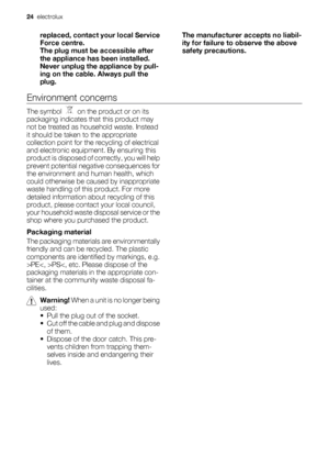 Page 24replaced, contact your local Service
Force centre.
The plug must be accessible after
the appliance has been installed.
Never unplug the appliance by pull-
ing on the cable. Always pull the
plug.The manufacturer accepts no liabil-
ity for failure to observe the above
safety precautions.
Environment concerns
The symbol    on the product or on its
packaging indicates that this product may
not be treated as household waste. Instead
it should be taken to the appropriate
collection point for the recycling of...