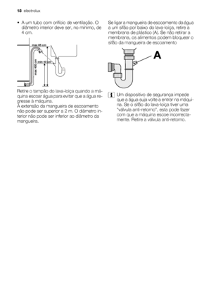 Page 18• A um tubo com orifício de ventilação. O
diâmetro interior deve ser, no mínimo, de
4 cm.
max 85 cm
min 40 cm
max 400 cm
Retire o tampão do lava-loiça quando a má-
quina escoar água para evitar que a água re-
gresse à máquina.
A extensão da mangueira de escoamento
não pode ser superior a 2 m. O diâmetro in-
terior não pode ser inferior ao diâmetro da
mangueira.Se ligar a mangueira de escoamento da água
a um sifão por baixo do lava-loiça, retire a
membrana de plástico (A). Se não retirar a
membrana, os...