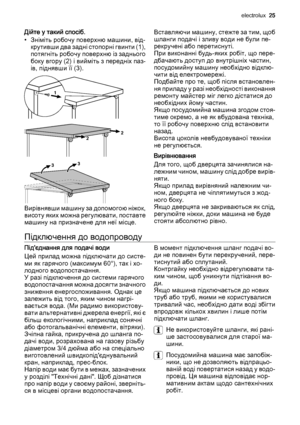 Page 25Дійте у такий спосіб.
• Зніміть робочу поверхню машини, від‐
к р у т и в ш и  д в а  з а д н і  с т о п о р н і  г в и н т и  ( 1 ) ,
потягніть робочу поверхню із заднього
боку вгору (2) і вийміть з передніх паз‐
ів, піднявши її (3).
Вирівнявши машину за допомогою ніжок,
висоту яких можна регулювати, поставте
машину на призначене для неї місце.Вставляючи машину, стежте за тим, щоб
шланги подачі і зливу води не були пе‐
рекручені або перетиснуті.
При виконанні будь-яких робіт, що пере‐
дбачають доступ до...