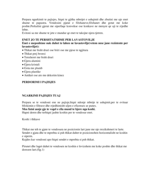 Page 15Perpara ngarkimit te pajisjes, hiqni te gjitha mbetjet e ushqimit dhe zbutini me uje enet 
shume te papastra. Vendosini pjatat e  filxhaneve,filxhanet dhe gotat me koke 
poshte.Perkulini gjerat me siperfaqe konveks e ose konkave ne menyre qe uji te rrjedhe 
lehte. 
Evitoni sa me shume te jete e mundur qe enet te takojne njera tjetren.  
 
ENET JO TE PERSHTATSHME PER LAVASTOVILJE 
Enet e meposhtme nuk duhet te lahen ne lavastovilje(vetem nese jane rezistente per 
lavastoviljet): 
• Thikat me bisht druri...