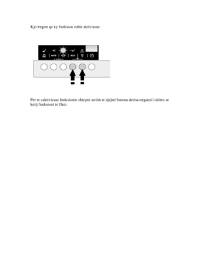 Page 9Kjo tregon qe ky funksion eshte aktivizuar. 
 
 
 
 
 
 
Per te caktivizuar funksionin sh typni serish te njejtet butona derisa treguesi i drites se 
ketij funksioni te fiket. 
 