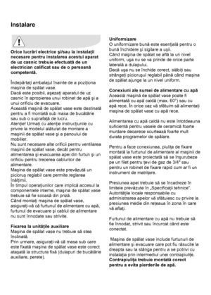 Page 36 
 
Instalare 
 
 
Orice lucrări electrice şi/sau la instalaţii 
necesare pentru instalarea acestui aparat 
de uz casnic trebuie efectuată de un 
electrician calificat sau de o persoană 
competentă. 
 
Îndepărtaţi ambalajul înainte de a poziţiona 
maşina de spălat vase.  
Dacă este posibil, aşezaţi aparatul de uz 
casnic în apropierea unui robinet de apă şi a 
unui orificiu de evacuare. 
Această maşină de spălat vase este destinată 
pentru a fi montată sub masa de bucătărie 
sau sub o suprafaţă de lucru....