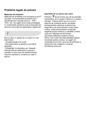 Page 40 
 
Probleme legate de poluare 
 
Materiale de ambalare 
Materiale de ambalare sunt ecologice şi pot fi 
reciclate. Componentele de plastic pot fi 
identificate prin marcaje precum . >PEPS