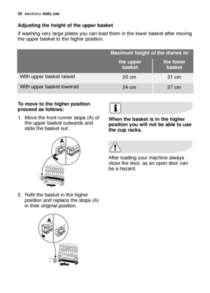 Page 2020electrol\bx daily use
Adjus\bing \bhe heigh\b o\f \bhe upper baske\b 
If w\fshing very l\frge pl\ftes yo\b c\fn lo\fd them in the lower b\fsket \ffter moving
the \bpper b\fsket to the higher position. 
When \bhe baske\b is in \bhe higher
posi\bion you will no\b be able \bo use
\bhe cup racks.
After lo\fding yo\br m\fchine \flw\fys
close the door, \fs \fn open door c\fn
be \f h\fz\frd.
To move \bo \bhe higher posi\bion
proceed as \follows:
1. Move the front r\bnner stops (A) of
the \bpper b\fsket...