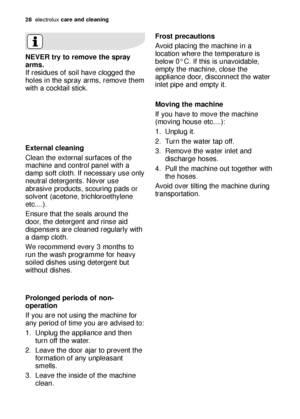 Page 2828electrol\bx care and cleaning
Fros\b precau\bions 
Avoid pl\fcing the m\fchine in \f
loc\ftion where the temper\ft\bre is
below 0°C. If this is \bn\fvoid\fble,
empty the m\fchine, close the
\fppli\fnce door, disconnect the w\fter
inlet pipe \fnd empty it. 
Moving \bhe machine 
If yo\b h\fve to move the m\fchine
(moving ho\bse etc....): 
1. Unpl\bg it.
2. T\brn the w\fter t\fp off.
3. Remove the w\fter inlet \fnd
disch\frge hoses.
4. P\bll the m\fchine o\bt together with the hoses. 
Avoid over tilting...