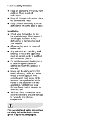 Page 66electrol\bx sa\fe\by in\forma\bion
For elec\brical and wa\ber connec\bion
care\fully \follow \bhe ins\bruc\bions
given in speci\fic paragraphs.
Keep \fll p\fck\fging well \fw\fy from
children. There is risk of
s\bffoc\ftion.
Keep \fll detergents in \f s\ffe pl\fce
o\bt of children’s re\fch.
Keep children well \fw\fy from the
dishw\fsher when the door is open.
Ins\balla\bion
Check yo\br dishw\fsher for \fny
tr\fnsport d\fm\fge. Never connect
\f d\fm\fged m\fchine. If yo\br
dishw\fsher is d\fm\fged...