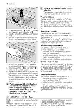 Page 184. Uhvatite grubi filtar ( A ) za ručicu s otvo-
rom i izvucite ga iz mikrofiltera ( B ).
5. Očistite temeljito sve filtere pod mlazom
vode.
6. Izvucite plosnati filtar iz dna odjeljka za
pranje i očistite temeljito s obje strane.
7. Vratite plosnati filtar u dno odjeljka za
pranje, pazeći da ga dobro namjestite.
8.
Stavite grubi filtar ( A ) u mikrofiltar ( B ) i
pritisnite da bi ste ih sastavili.
9. Kombinaciju filtara vratite na mjesto i za-
bravite tako da okrenete ručicu u smjeru
kazaljke na satu...