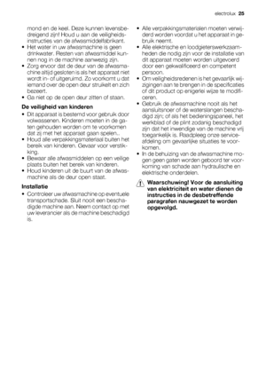 Page 25mond en de keel. Deze kunnen levensbe-
dreigend zijn! Houd u aan de veiligheids-
instructies van de afwasmiddelfabrikant.
• Het water in uw afwasmachine is geen
drinkwater. Resten van afwasmiddel kun-
nen nog in de machine aanwezig zijn.
• Zorg ervoor dat de deur van de afwasma-
chine altijd gesloten is als het apparaat niet
wordt in- of uitgeruimd. Zo voorkomt u dat
iemand over de open deur struikelt en zich
bezeert.
• Ga niet op de open deur zitten of staan.
De veiligheid van kinderen
• Dit apparaat is...