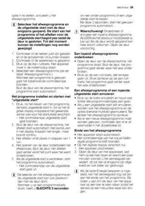 Page 39optie in te stellen, annuleert u het
afwasprogramma.
Selecteer het afwasprogramma en
de uitgestelde start met de deur
enigszins geopend. De start van het
programma of het aftellen voor de
uitgestelde start begint pas nadat de
deur is gesloten. Tot dat moment
kunnen de instellingen nog worden
gewijzigd
1. Controleer of de rekken juist zijn geladen
en of de sproeiarmen vrij kunnen draaien.
2. Controleer of de waterkraan is geopend.
3. Druk op de Aan-/uittoets. Het apparaat
moet in de instelmodus staan.
4....