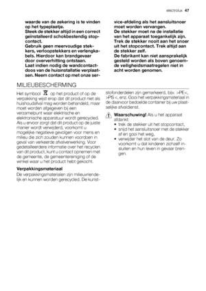 Page 47waarde van de zekering is te vinden
op het typeplaatje.
Steek de stekker altijd in een correct
geïnstalleerd schokbestendig stop-
contact.
Gebruik geen meervoudige stek-
kers, verloopstekkers en verlengka-
bels. Hierdoor kan brandgevaar
door oververhitting ontstaan.
Laat indien nodig de wandcontact-
doos van de huisinstallatie verplaat-
sen. Neem contact op met onze ser-vice-afdeling als het aansluitsnoer
moet worden vervangen.
De stekker moet na de installatie
van het apparaat toegankelijk zijn.
Trek de...