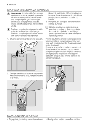 Page 8UPORABA SREDSTVA ZA ISPIRANJE
Upozorenje Koristite isključivo poznata
sredstva za ispiranje za perilice posuđa.
Nikada nemojte puniti spremnik sred-
stva za ispiranje drugim tvarima (npr.
sredstvo za pranje perilica posuđa,
tekuća sredstva za pranje). To bi oštetilo
uređaj.
Sredstvo za ispiranje osigurava temeljito
ispiranje i sušenje bez mrlja i pruga.
Sredstvo za ispiranje automatski se do-
daje tijekom posljednjeg ispiranja.
1. Otvorite spremnik pritiskom na tipku (A).
2. Dodajte sredstvo za ispiranje...