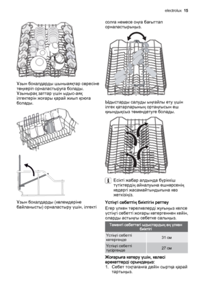 Page 15Ұзын бокалдарды шыныаяқтар сөресіне
төңкеріп орналастыруға болады.
Ұзынырақ заттар үшін ыдыс-аяқ
ілгектерін жоғары қарай жиып қоюға
болады.
Ұзын бокалдарды (көлемдеріне
байланысты) орналастыру үшін, ілгектісолға немесе оңға бағыттап
орналастырыңыз.
Ыдыстарды салуды ыңғайлы ету үшін
ілгек қатарларының ортаңғысын еш
қиындықсыз төмендетуге болады.
Есікті жабар алдында бүріккіш
түтіктердің айналуына ешнәрсенің
кедергі жасамайтындығына көз
жеткізіңіз.
Үстіңгі себеттің биіктігін реттеу
Егер үлкен тәрелкелерді...