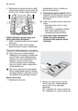 Page 162. Механизмі өз орнына орнығып себет
тұрақтанғанға дейін оның екі жағынан
еппен ұстап, жоғары қарай көтеріңіз.
Себетті бастапқы орнына түсіру үшін
келесі әркеттерді орындаңыз:
1. Себет тоқтағанға дейін сыртқа қарай
тартыңыз.
2. Екі жағынан еппен ұстап жоғары
қарай жылжыта отырып, механизмдісүйемелдей отырып, жаймен өз
орнына қондырыңыз.
Сақтандыру туралы ескерту! Себетті
ешқашан тек бір жағынан ғана ұстау
арқылы көтеруге немесе түсіруге
болмайды.
Себет ең жоғарғы орынға қойылған
кезде:
• кеселерді кесе...