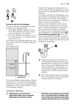 Page 25Conexión del tubo de desagüe
El extremo del tubo de desagüe se puede
conectar de la siguiente forma:
1. Al desagüe, fijándolo debajo de la enci-
mera. Así se evitará que el agua sucia
pase del fregadero a la máquina.
2. A un tubo vertical suministrado, con ori-
ficio de ventilación y un diámetro interno
de al menos 4 cm.
La conexión para desagüe debe estar a una
altura máxima de 60 cm desde la base del
lavavajillas.
El tubo de desagüe puede quedar orientado
a la derecha o a la izquierda del lavavajillas...